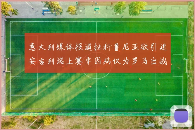 意大利媒体报道拉科鲁尼亚欲引进安吉利诺上赛季因病仅为罗马出战9场