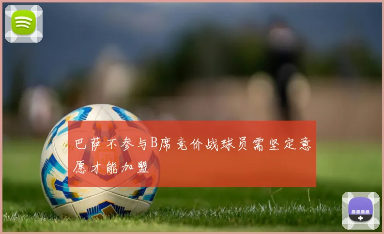 巴萨不参与B席竞价战球员需坚定意愿才能加盟