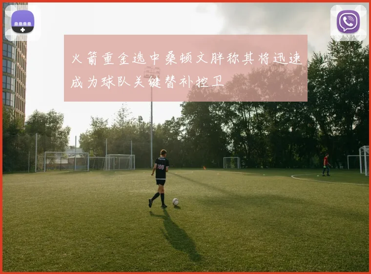 火箭重金选中桑顿文胖称其将迅速成为球队关键替补控卫