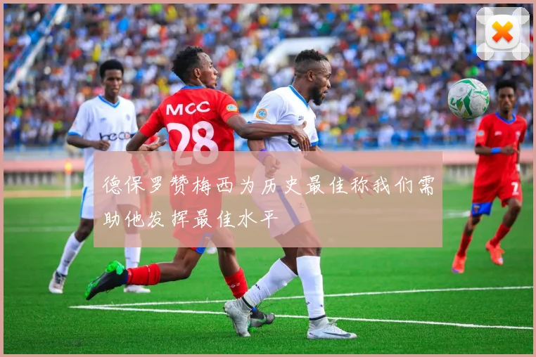 德保罗赞梅西为历史最佳称我们需助他发挥最佳水平