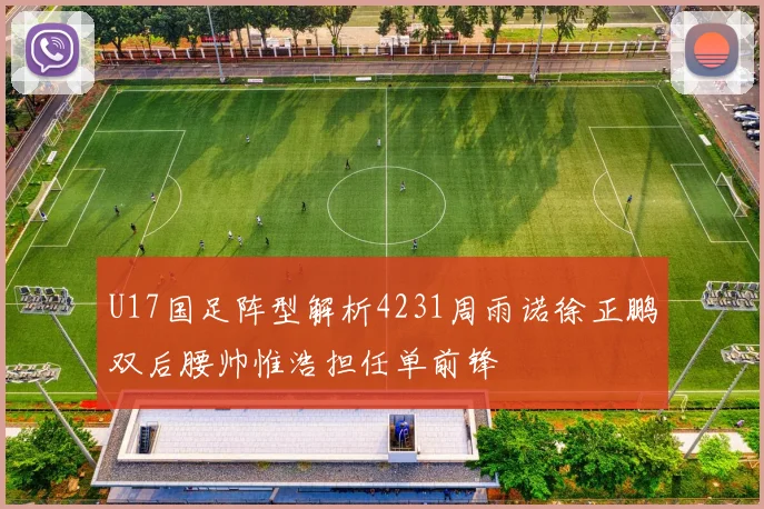 U17国足阵型解析4231周雨诺徐正鹏双后腰帅惟浩担任单前锋