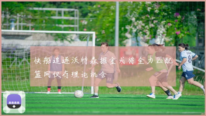 快船追逐沃特森掘金或将全力匹配篮网仅存理论机会