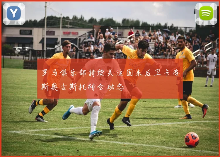罗马俱乐部持续关注国米后卫卡洛斯奥古斯托转会动态