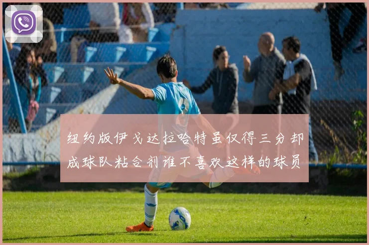 纽约版伊戈达拉哈特虽仅得三分却成球队粘合剂谁不喜欢这样的球员