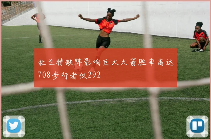 杜兰特缺阵影响巨大火箭胜率高达708步行者仅292