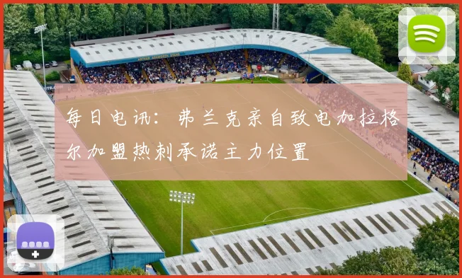 每日电讯：弗兰克亲自致电加拉格尔加盟热刺承诺主力位置